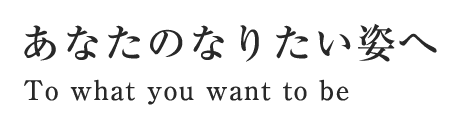 あなたのなりたい姿へ