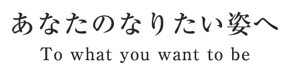 あなたのなりたい姿へ